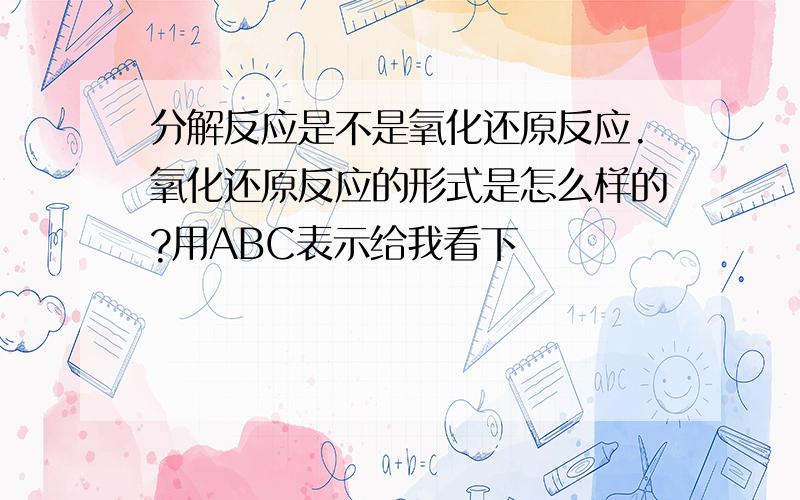 分解反应是不是氧化还原反应.氧化还原反应的形式是怎么样的?用ABC表示给我看下