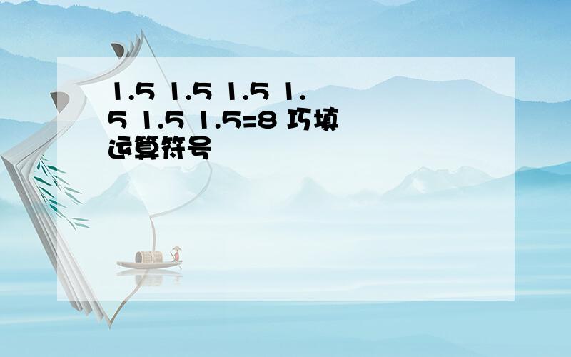 1.5 1.5 1.5 1.5 1.5 1.5=8 巧填运算符号