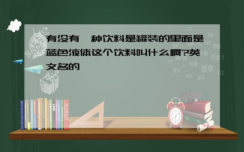 有没有一种饮料是罐装的里面是蓝色液体这个饮料叫什么啊?英文名的