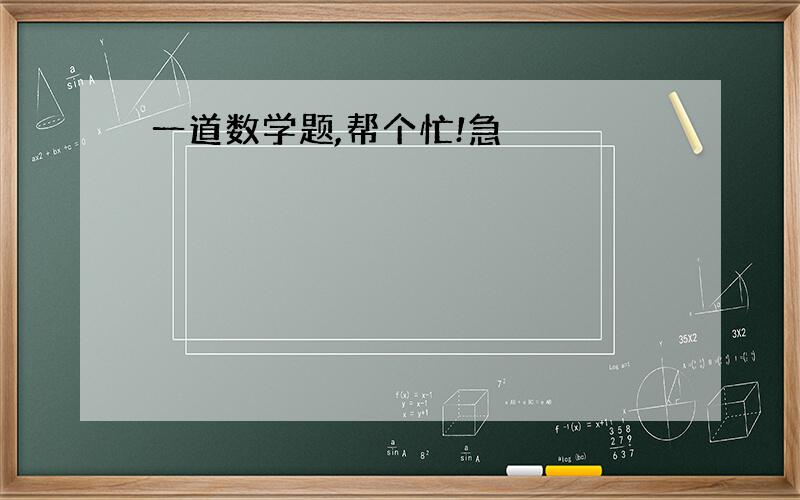 一道数学题,帮个忙!急