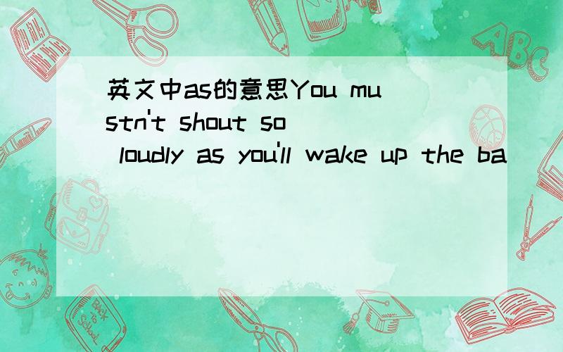 英文中as的意思You mustn't shout so loudly as you'll wake up the ba