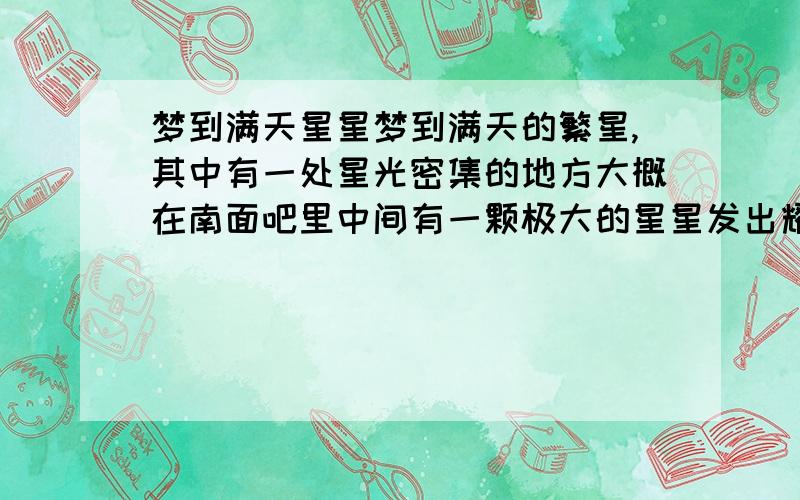 梦到满天星星梦到满天的繁星,其中有一处星光密集的地方大概在南面吧里中间有一颗极大的星星发出耀眼的紫光和红光