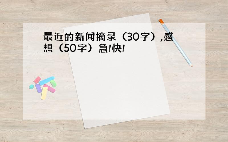 最近的新闻摘录（30字）,感想（50字）急!快!