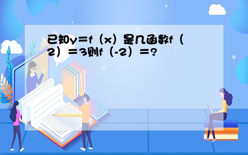 已知y＝f（x）是几函数f（2）＝3则f（-2）＝?