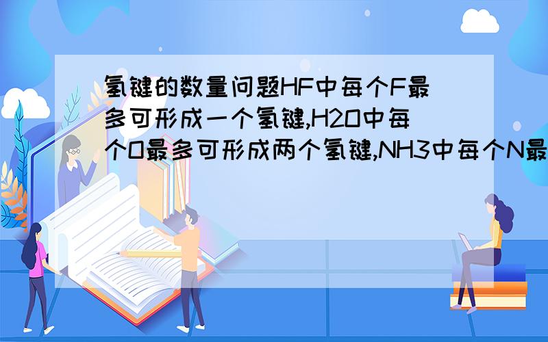 氢键的数量问题HF中每个F最多可形成一个氢键,H2O中每个O最多可形成两个氢键,NH3中每个N最多可形成三个氢键.但是据