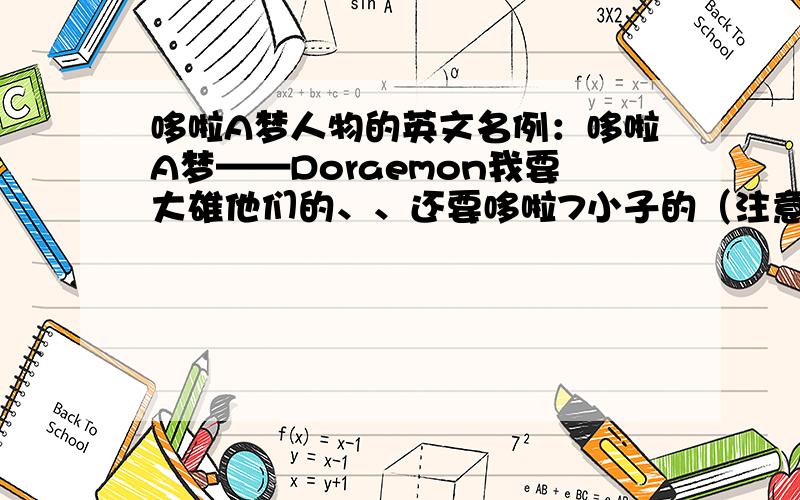 哆啦A梦人物的英文名例：哆啦A梦——Doraemon我要大雄他们的、、还要哆啦7小子的（注意：是英文名哦~）高悬赏哦、、