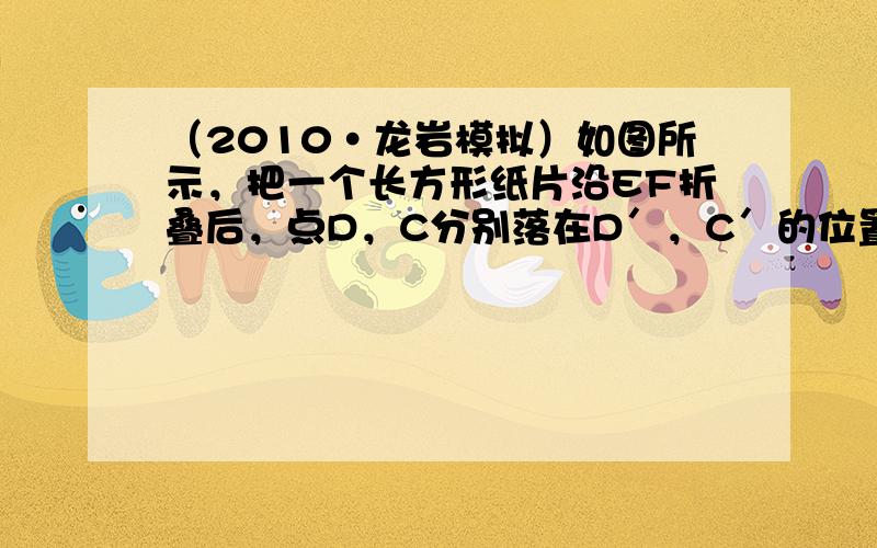 （2010•龙岩模拟）如图所示，把一个长方形纸片沿EF折叠后，点D，C分别落在D′，C′的位置．若∠EFB=70°，则∠