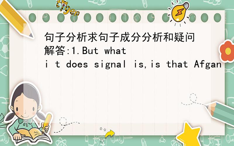 句子分析求句子成分分析和疑问解答:1.But what i t does signal is,is that Afgan