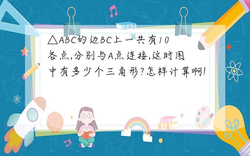 △ABC的边BC上一共有10各点,分别与A点连接,这时图中有多少个三角形?怎样计算啊!