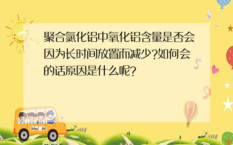 聚合氯化铝中氧化铝含量是否会因为长时间放置而减少?如何会的话原因是什么呢?