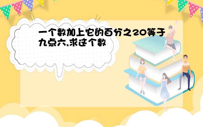 一个数加上它的百分之20等于九点六,求这个数