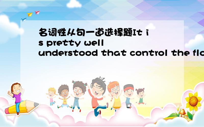 名词性从句一道选择题It is pretty well understood that control the flow