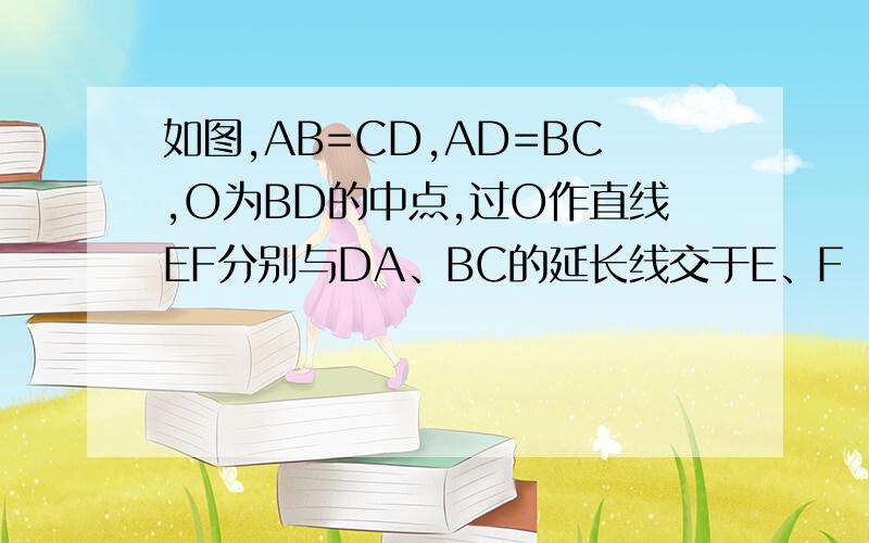 如图,AB=CD,AD=BC,O为BD的中点,过O作直线EF分别与DA、BC的延长线交于E、F