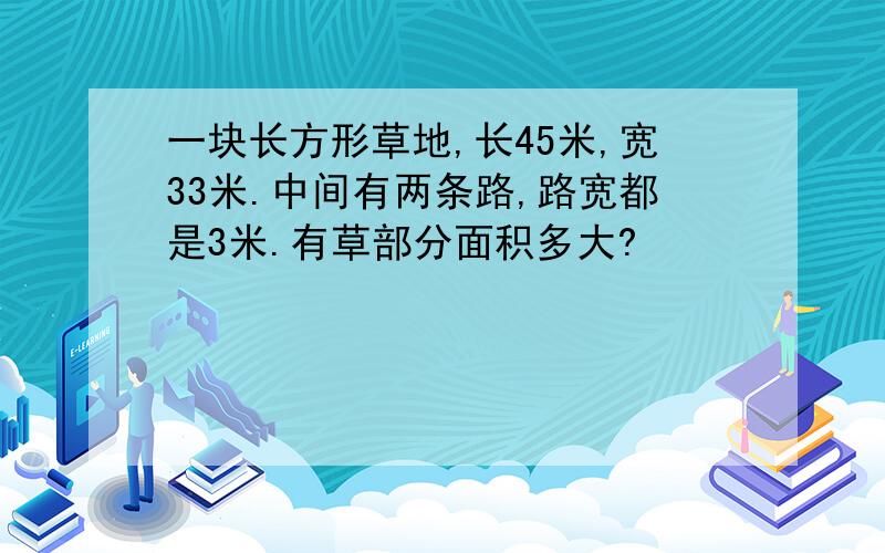 一块长方形草地,长45米,宽33米.中间有两条路,路宽都是3米.有草部分面积多大?