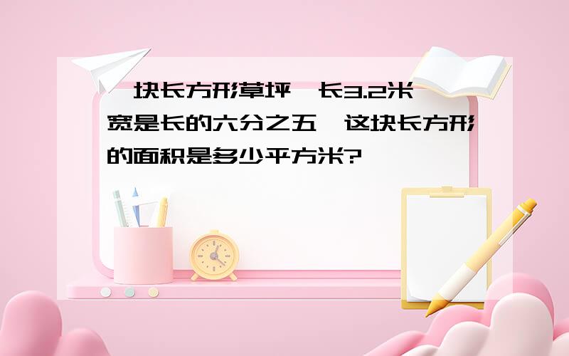 一块长方形草坪,长3.2米,宽是长的六分之五,这块长方形的面积是多少平方米?