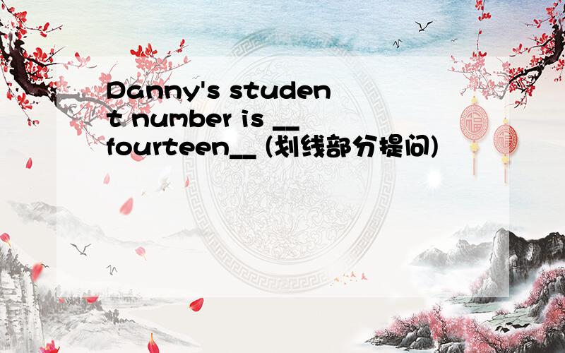 Danny's student number is __fourteen__ (划线部分提问)