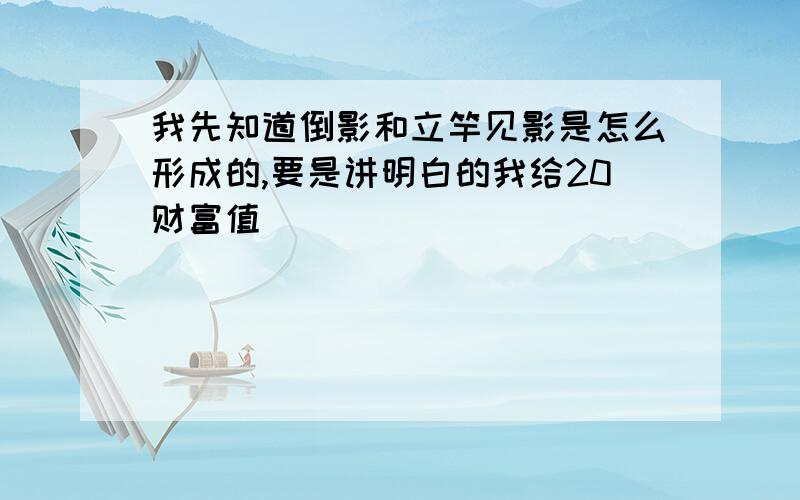 我先知道倒影和立竿见影是怎么形成的,要是讲明白的我给20财富值