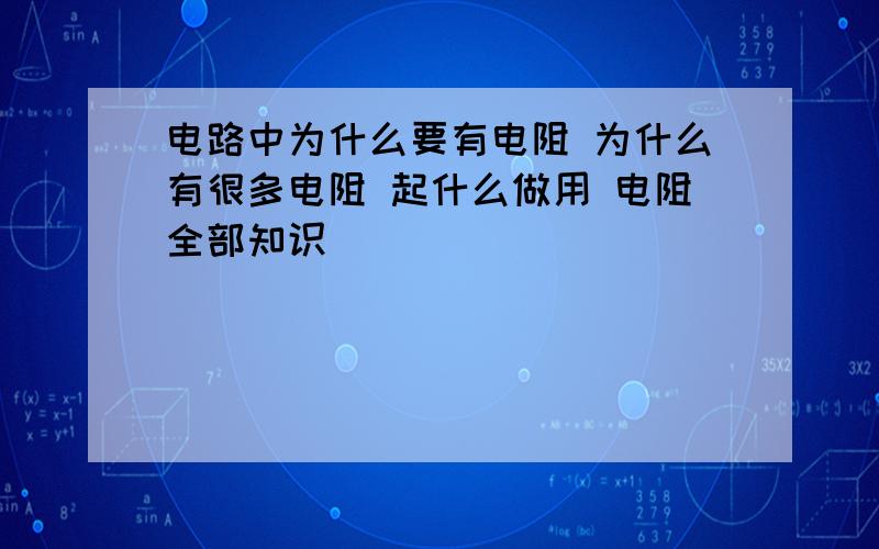 电路中为什么要有电阻 为什么有很多电阻 起什么做用 电阻全部知识