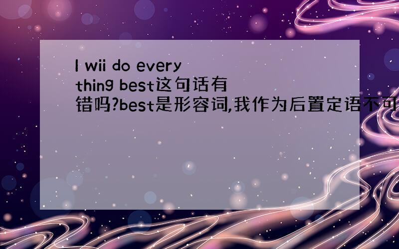 I wii do everything best这句话有错吗?best是形容词,我作为后置定语不可以吗?