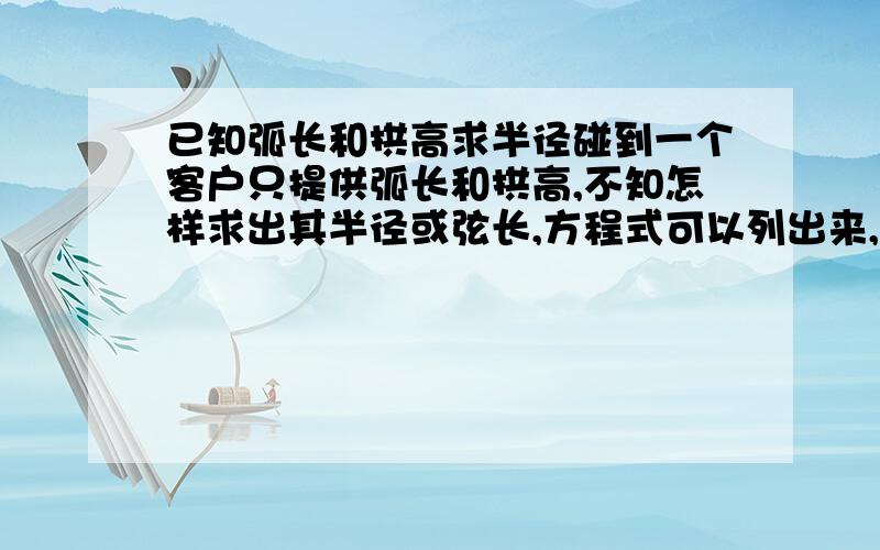 已知弧长和拱高求半径碰到一个客户只提供弧长和拱高,不知怎样求出其半径或弦长,方程式可以列出来,但无法解出,