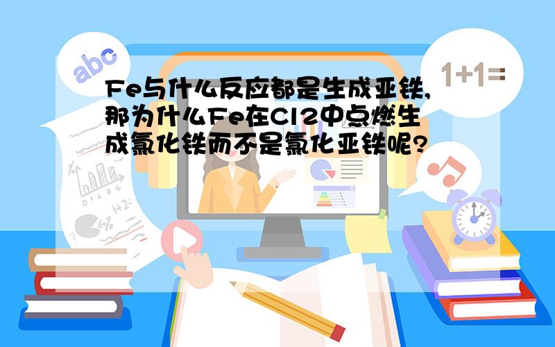 Fe与什么反应都是生成亚铁,那为什么Fe在Cl2中点燃生成氯化铁而不是氯化亚铁呢?