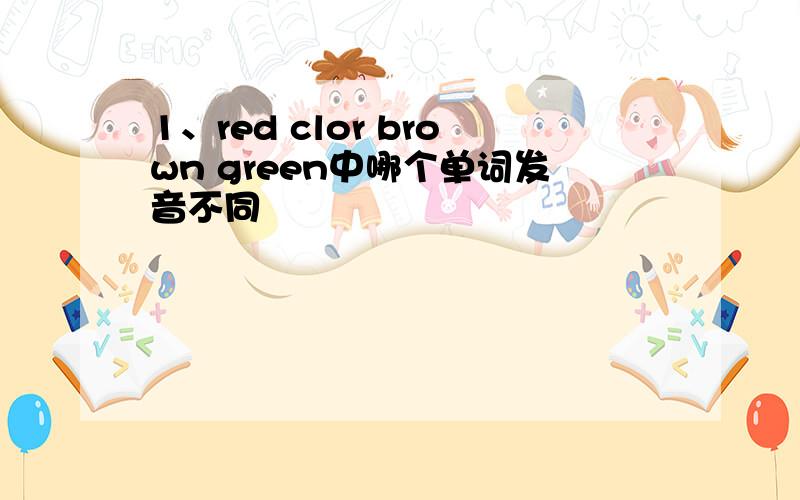 1、red clor brown green中哪个单词发音不同