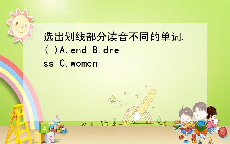 选出划线部分读音不同的单词.( )A.end B.dress C.women