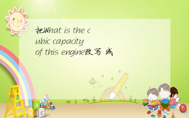 把What is the cubic capacity of this engine改写 成