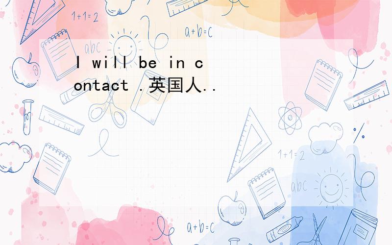 I will be in contact .英国人..