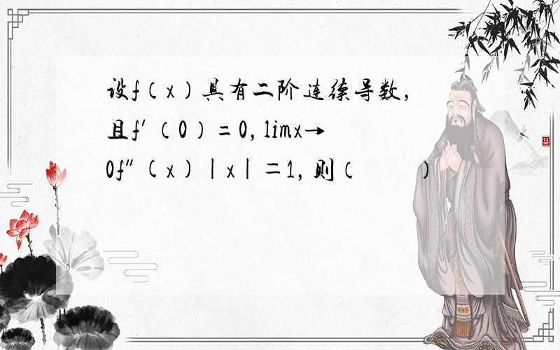 设f（x）具有二阶连续导数，且f′（0）=0，limx→0f″(x)|x|＝1，则（　　）