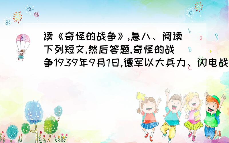 读《奇怪的战争》,急八、阅读下列短文,然后答题.奇怪的战争1939年9月1日,德军以大兵力、闪电战术,对波兰发动突然袭击