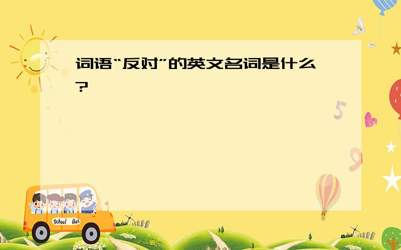 词语“反对”的英文名词是什么?