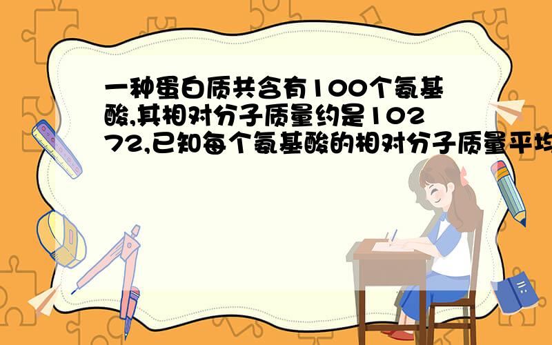 一种蛋白质共含有100个氨基酸,其相对分子质量约是10272,已知每个氨基酸的相对分子质量平均是120,则该蛋白质共有几