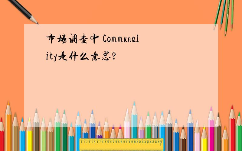 市场调查中 Communality是什么意思?