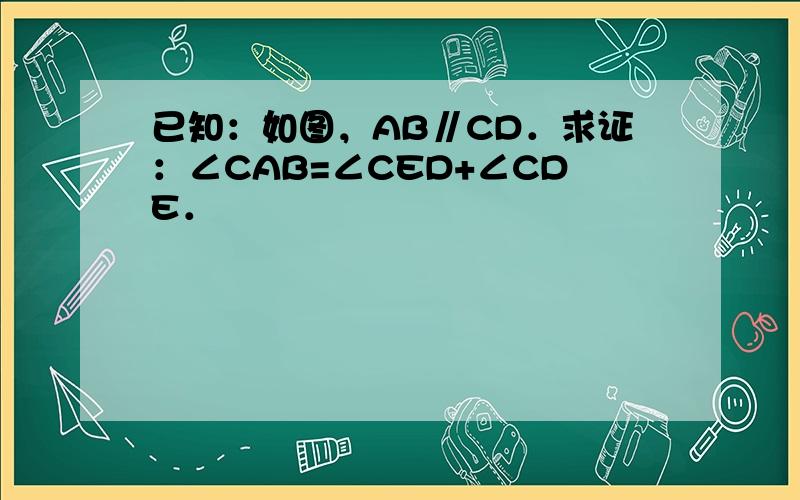 已知：如图，AB∥CD．求证：∠CAB=∠CED+∠CDE．