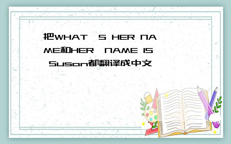 把WHAT,S HER NAME和HER,NAME IS Susan都翻译成中文