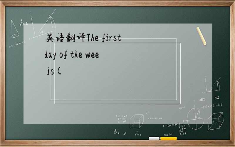 英语翻译The first day of the wee is(