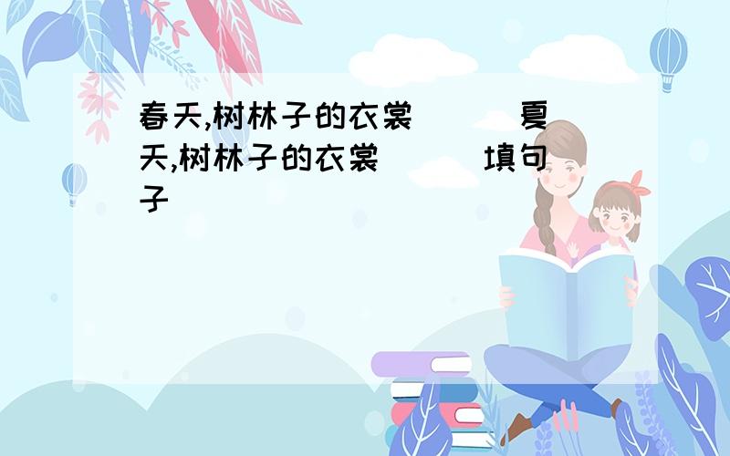 春天,树林子的衣裳（ ） 夏天,树林子的衣裳（ ） 填句子