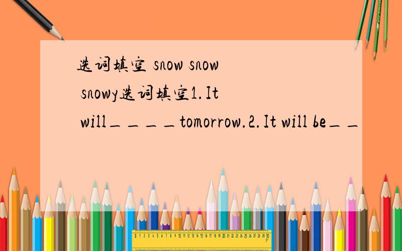 选词填空 snow snow snowy选词填空1.It will____tomorrow.2.It will be__