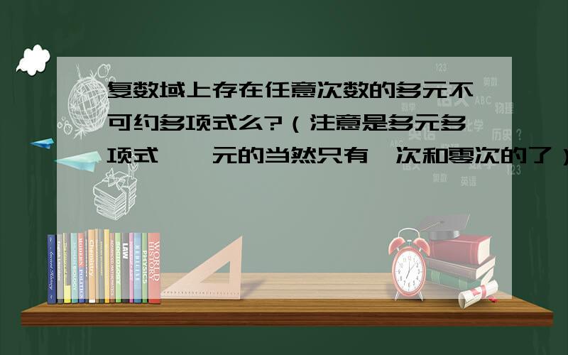 复数域上存在任意次数的多元不可约多项式么?（注意是多元多项式,一元的当然只有一次和零次的了）