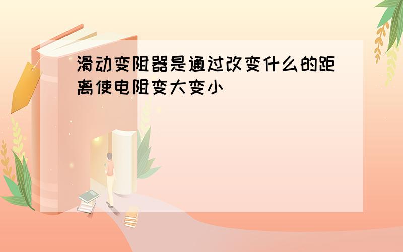 滑动变阻器是通过改变什么的距离使电阻变大变小