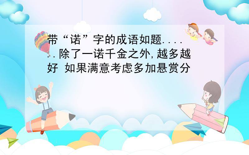 带“诺”字的成语如题......除了一诺千金之外,越多越好 如果满意考虑多加悬赏分