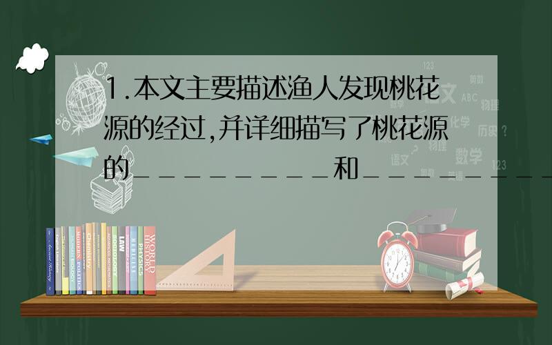 1.本文主要描述渔人发现桃花源的经过,并详细描写了桃花源的________和_________,以及________