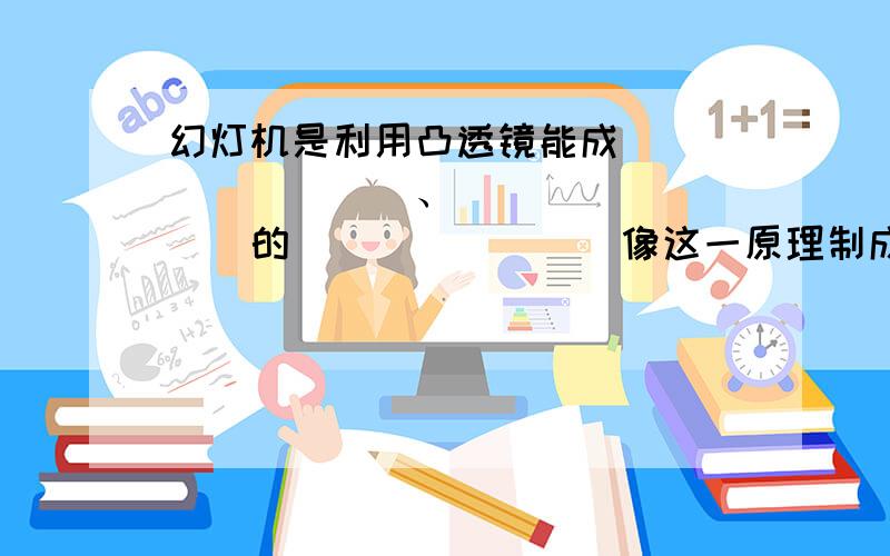 幻灯机是利用凸透镜能成_________、_________的________像这一原理制成的；幻灯机到镜头的距离要满足