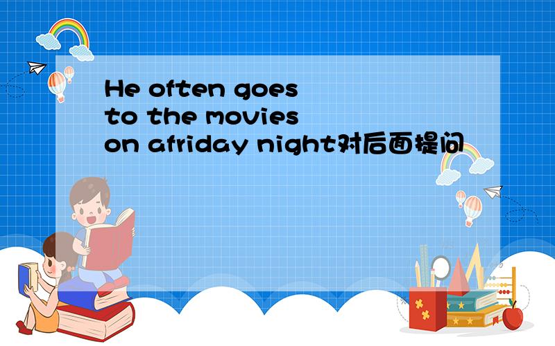 He often goes to the movies on afriday night对后面提问