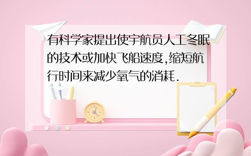 有科学家提出使宇航员人工冬眠的技术或加快飞船速度,缩短航行时间来减少氧气的消耗.