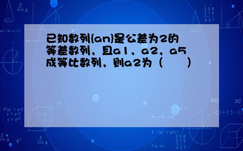 已知数列{an}是公差为2的等差数列，且a1，a2，a5成等比数列，则a2为（　　）