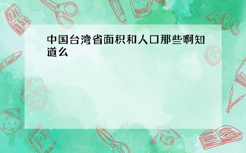 中国台湾省面积和人口那些啊知道么