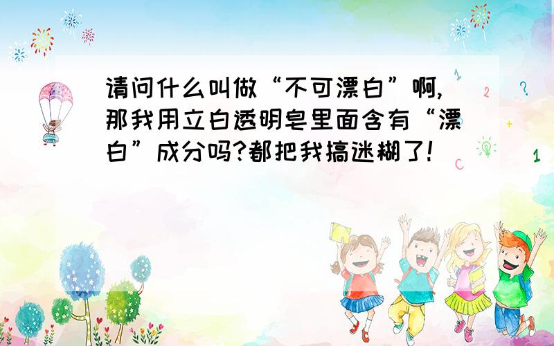 请问什么叫做“不可漂白”啊,那我用立白透明皂里面含有“漂白”成分吗?都把我搞迷糊了!