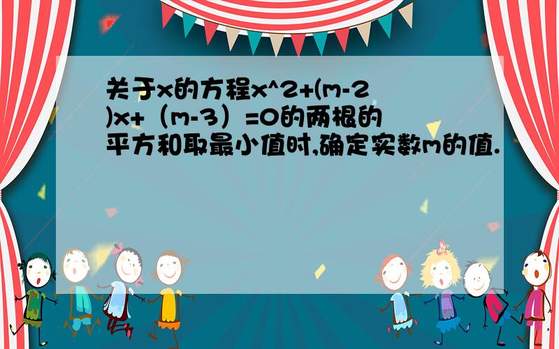 关于x的方程x^2+(m-2)x+（m-3）=0的两根的平方和取最小值时,确定实数m的值.